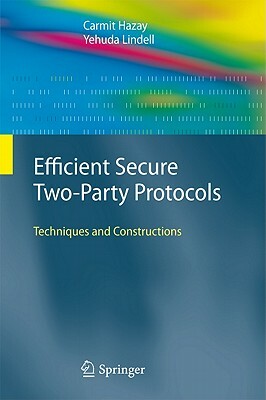 Efficient Secure Two-Party Protocols: Techniques and Constructions by Yehuda Lindell, Carmit Hazay