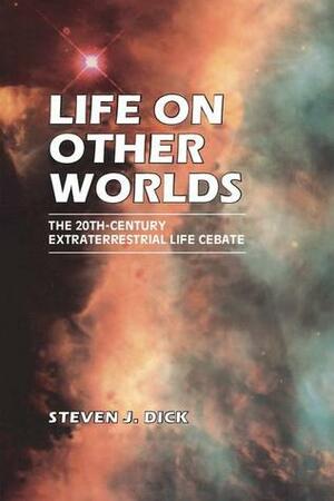 Life on Other Worlds: The 20th-Century Extraterrestrial Life Debate by Steven J. Dick