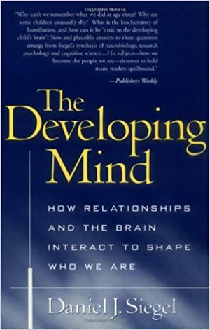 The Developing Mind: How Relationships and the Brain Interact to Shape Who We Are by Daniel J. Siegel