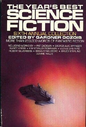 The Year's Best Science Fiction: Sixth Annual Collection by Bruce McAllister, Lucius Shepard, Nancy Kress, Connie Willis, James Lawson, Lewis Shiner, George Alec Effinger, Steven Gould, Bruce Sterling, Judith Moffett, Eileen Gunn, Michael Swanwick, Kathe Koja, Kim Newman, Harry Turtledove, Stephen Kraus, Howard Waldrop, Mike Resnick, D. Alexander Smith, Pat Cadigan, Robert Silverberg, Gardner Dozois, James Patrick Kelly, John Kessel, Kristine Kathryn Rusch, Kim Stanley Robinson, Walter Jon Williams