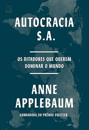 Autocracia S.A.: Os ditadores que querem dominar o mundo by Anne Applebaum