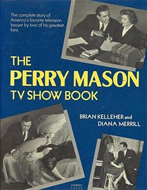 The Perry Mason TV Show Book: The Complete Story of America's Favorite Television Lawyer by Brian Kelleher, Diana Merrill