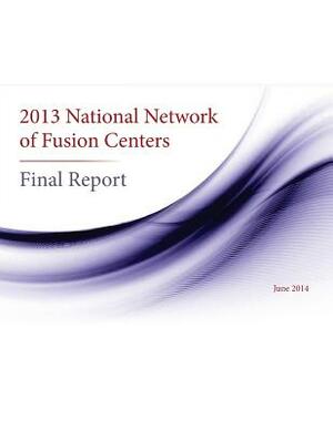2013 National Network of Fusion Centers Final Report by United States Government