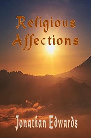 The Religious Affections (A Treatise Concerning Religious Affections The Works Of Jonathan Edwards) by Jonathan Edwards