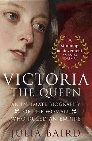 Victoria The Queen: An Intimate Biography of the Woman who Ruled an Empire by Julia Baird