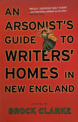 An Arsonist's Writers' Homes in New England by Brock Clarke