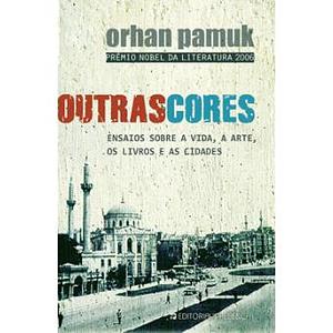 Outras cores: ensaios sobre a vida, a arte, os livros e as cidades by Orhan Pamuk