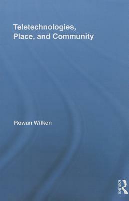 Teletechnologies, Place, and Community by Rowan Wilken