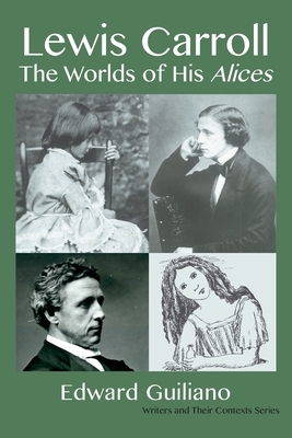Lewis Carroll: Worlds of His Alices by Edward Guiliano