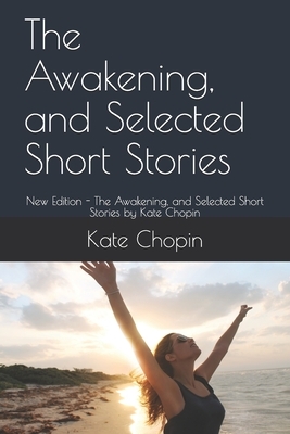 The Awakening, and Selected Short Stories: New Edition - The Awakening, and Selected Short Stories by Kate Chopin by Ae4qs Publishing, Kate Chopin