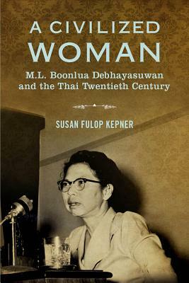 A Civilized Woman: M. L. Boonlua Debhayasuwan and the Thai Twentieth Century by Susan Fulop Kepner