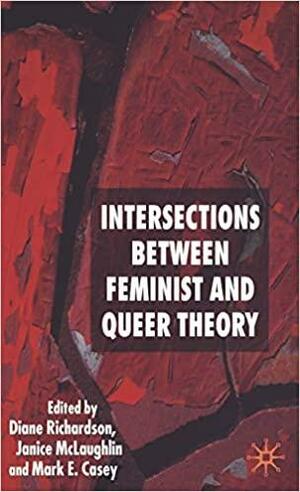 Intersections Between Feminist and Queer Theory: Sexualities, Cultures and Identities by Janice McLaughlin, Mark Casey, Diane Richardson