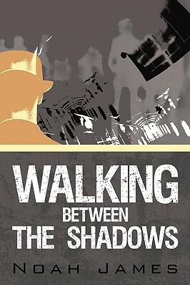 Walking Between the Shadows by Noah James, James Noah James