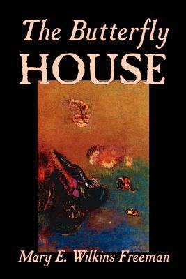 The Butterfly House by Mary E. Wilkins-Freeman, Fiction by Mary E. Wilkins-Freeman