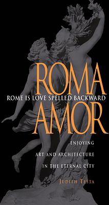 Rome Is Love Spelled Backward: Enjoying Art and Architecture in the Eternal City by Judith Testa