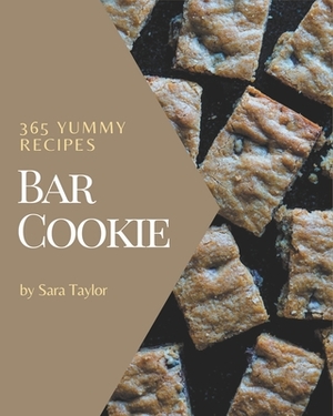 365 Yummy Bar Cookie Recipes: Making More Memories in your Kitchen with Yummy Bar Cookie Cookbook! by Sara Taylor