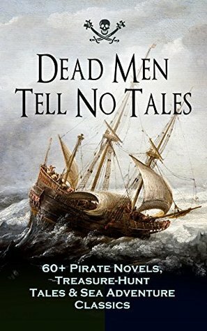 Dead Men Tell No Tales: 60+ Pirate Novels, Treasure-Hunt Tales & Sea Adventure Classics by William Hope Hodgson, J.M. Barrie, Currey E. Hamilton, Jack London, Charles Boardman Hawes, Daniel Defoe, F. Scott Fitzgerald, Robert Louis Stevenson, Charles Dickens, Alexandre Dumas, Howard Pyle, Charles Johnson, L. Frank Baum, Robert E. Howard, Fanny Y. Cory, Walter Scott, Jules Verne, Harry Collingwood, Harold MacGrath, Stanley Lane-Poole, C.J. de Lacy, Joseph Lewis French, J. Allan Dunn, Edgar Allan Poe, W.H.G. Kingston, J.D. Jerrold Kelley, Richard Le Gallienne, G.A. Henty, Arthur Conan Doyle, Frederick Marryat, R.M. Ballantyne, Frank E. Schoonover, Ralph Delahaye Paine, Charles Ellms, John Esquemeling, James Fenimore Cooper