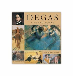 Life And Works: Degas by Virginia Spate