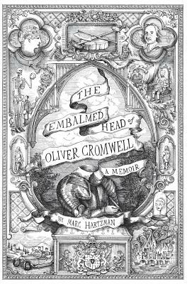 The Embalmed Head of Oliver Cromwell - A Memoir: The Complete History of the Head of the Ruler of the Commonwealth of England, Scotland and Ireland, w by Marc Hartzman