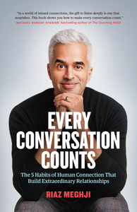Every Conversation Counts: The 5 Habits of Human Connection That Build Extraordinary Relationships by Riaz Meghji