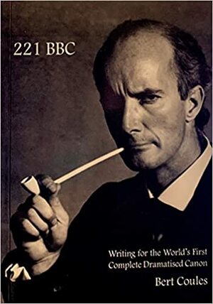 221 BBC: Writing for the World's First Complate Dramaticised Canon by Bert Coules