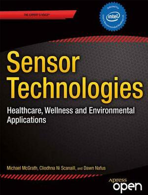 Sensor Technologies: Healthcare, Wellness and Environmental Applications by Dawn Nafus, Cliodhna Ni Scanaill, Michael J. McGrath