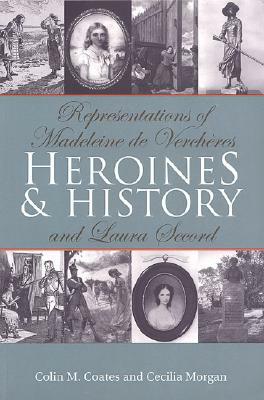 Heroines and History: Representations of Madeleine de Verchères and Laura Secord by Colin M. Coates, Cecilia Morgan