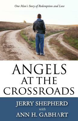 Angels at the Crossroads: One Man's Story of Redemption and Love by Ann H. Gabhart, Jerry Shepherd