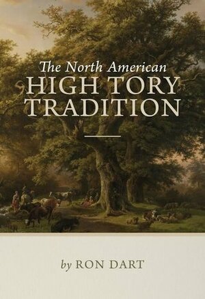 The North American High Tory Tradition by Ron Dart, Jonathan M. Paquette