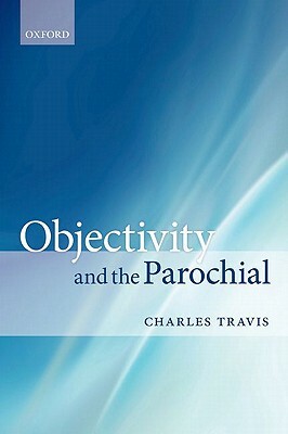 Objectivity and the Parochial by Charles Travis