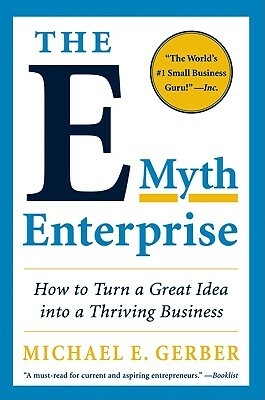 The E-Myth Enterprise: How to Turn a Great Idea Into a Thriving Business by Michael E. Gerber