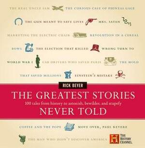 The Greatest Stories Never Told: 100 Tales from History to Astonish, Bewilder, and Stupefy by Rick Beyer