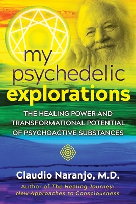 My Psychedelic Explorations: The Healing Power and Transformational Potential of Psychoactive Substances by Claudio Naranjo