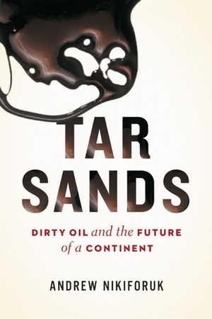 Tar Sands: Dirty Oil and the Future of a Continent by Andrew Nikiforuk