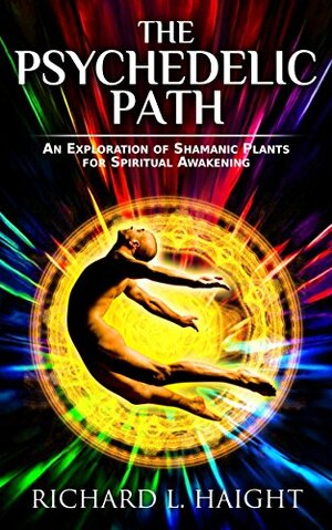 The Psychedelic Leap: Ayahuasca, Psilocybin, and Other Visionary Plants along the Spiritual Path by Richard L. Haight