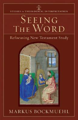 Seeing the Word: Refocusing New Testament Study by Markus Bockmuehl