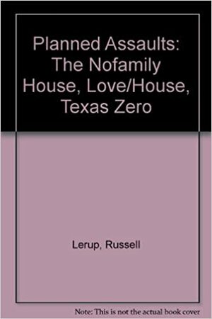 Planned Assaults: The Nofamily House, Love/House, Texas Zero by Lars Lerup