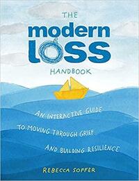 The Modern Loss Handbook: An Interactive Guide to Moving Through Grief and Building Your Resilience by Rebecca Soffer