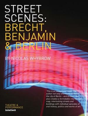 Street Scenes: Brecht, Benjamin and Berlin by Nicolas Whybrow
