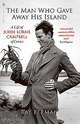 The Man Who Gave Away His Island: A Life of John Lorne Campbell of Canna by Ray Perman