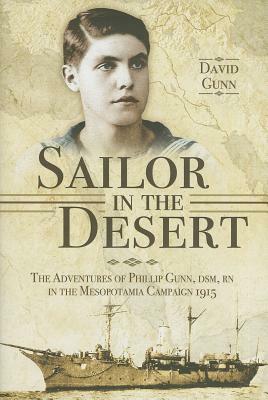 Sailor in the Desert: The Adventures of Phillip Gunn DSM, RN in the Mesopotamia Campaign 1915 by David Gunn