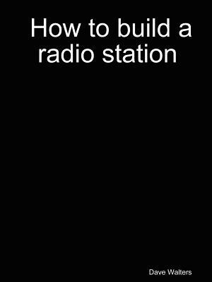 How to Build a Radio Station by Dave Walters