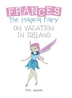 Frances the Magical Fairy: On Vacation in Ireland by Tom Nelson