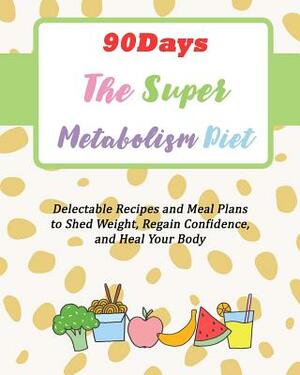 90Days The Super Metabolism Diet: Delectable Recipes and Meal Plans to Shed Weight, Regain Confidence, and Heal Your Body by Gracie Cooper