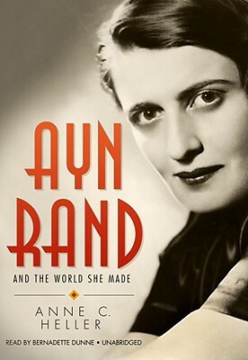 Ayn Rand and the World She Made by Anne C. Heller