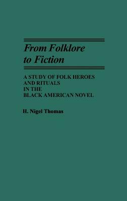 From Folklore to Fiction: A Study of Folk Heroes and Rituals in the Black American Novel by H. Nigel Thomas