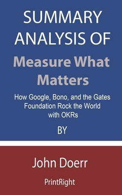 Summary Analysis Of Measure What Matters: How Google, Bono, and the Gates Foundation Rock the World with OKRs By John Doerr by Printright