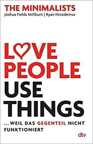 Love People, Use Things: Weil das Gegenteil nicht funktioniert by Ryan Nicodemus, Joshua Fields Millburn