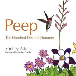 Peep, the Hundred Decibel Hummer: A picture book for early readers, based on true events by Shelley Adina