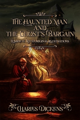 The Haunted Man and the Ghost's Bargain: Complete With Original Illustrations by Charles Dickens